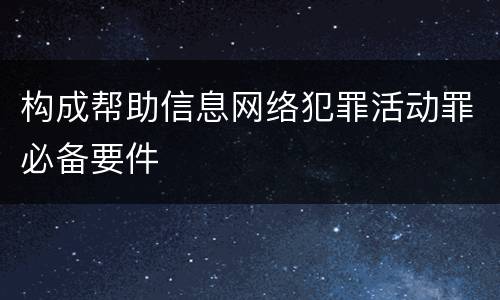 构成帮助信息网络犯罪活动罪必备要件