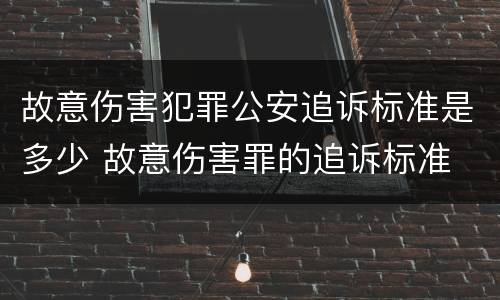 故意伤害犯罪公安追诉标准是多少 故意伤害罪的追诉标准