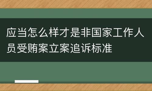 应当怎么样才是非国家工作人员受贿案立案追诉标准