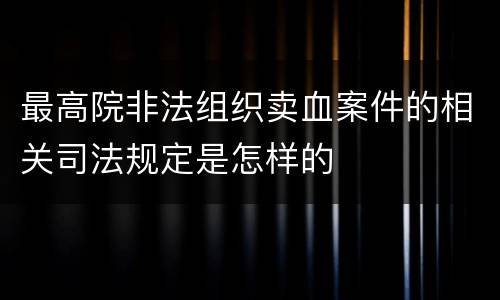 最高院非法组织卖血案件的相关司法规定是怎样的