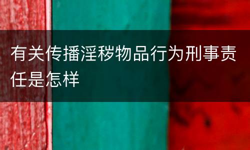 有关传播淫秽物品行为刑事责任是怎样