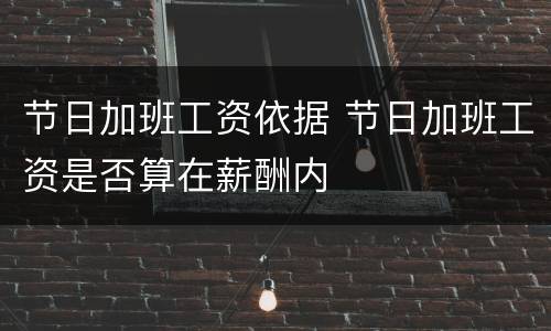 节日加班工资依据 节日加班工资是否算在薪酬内