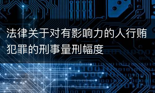 法律关于对有影响力的人行贿犯罪的刑事量刑幅度