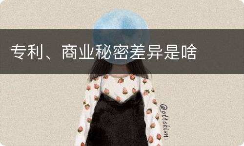 专利、商业秘密差异是啥