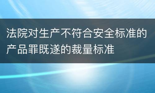 法院对生产不符合安全标准的产品罪既遂的裁量标准