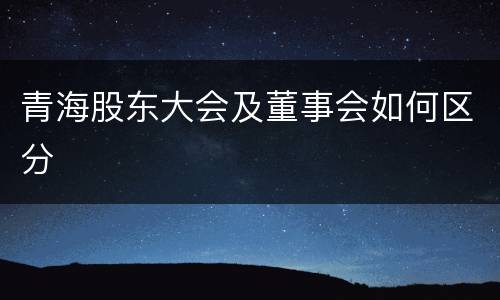 青海股东大会及董事会如何区分