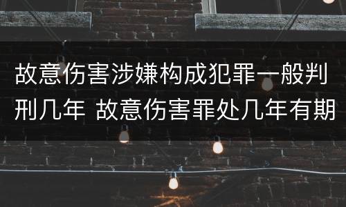 故意伤害涉嫌构成犯罪一般判刑几年 故意伤害罪处几年有期徒刑