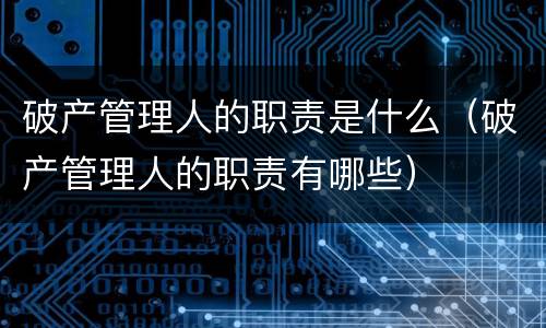 破产管理人的职责是什么（破产管理人的职责有哪些）