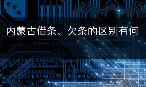 内蒙古借条、欠条的区别有何