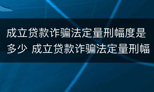 成立贷款诈骗法定量刑幅度是多少 成立贷款诈骗法定量刑幅度是多少