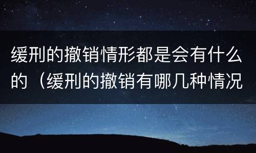 缓刑的撤销情形都是会有什么的（缓刑的撤销有哪几种情况）