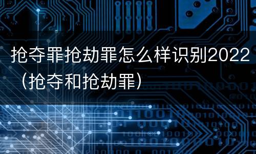 抢夺罪抢劫罪怎么样识别2022（抢夺和抢劫罪）