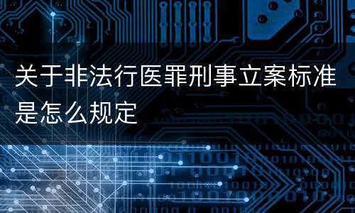 关于非法行医罪刑事立案标准是怎么规定