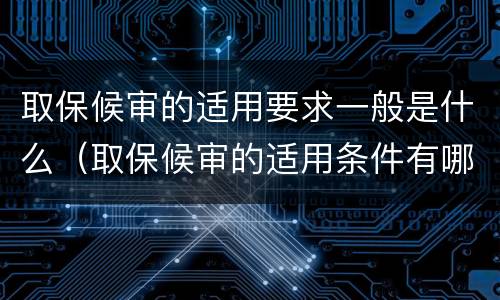 取保候审的适用要求一般是什么（取保候审的适用条件有哪些）
