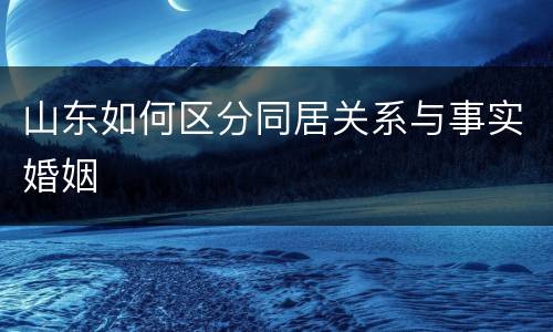 山东如何区分同居关系与事实婚姻