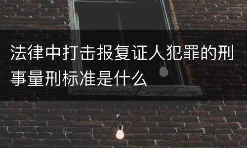 法律中打击报复证人犯罪的刑事量刑标准是什么