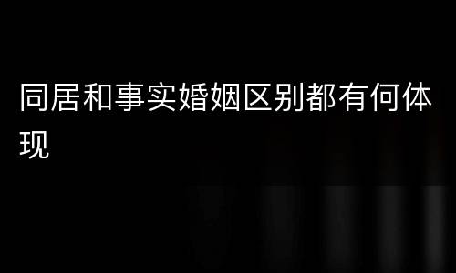 同居和事实婚姻区别都有何体现