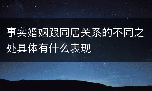 事实婚姻跟同居关系的不同之处具体有什么表现