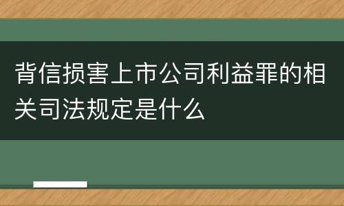 背信损害上市公司利益罪的相关司法规定是什么