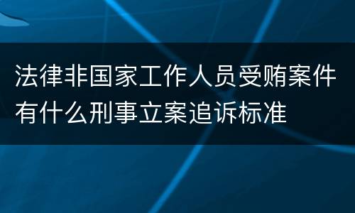 法律非国家工作人员受贿案件有什么刑事立案追诉标准