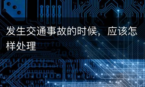 发生交通事故的时候，应该怎样处理