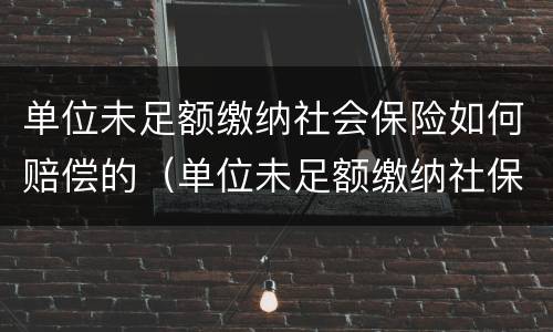 单位未足额缴纳社会保险如何赔偿的（单位未足额缴纳社保怎么赔偿）