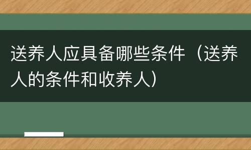 送养人应具备哪些条件（送养人的条件和收养人）