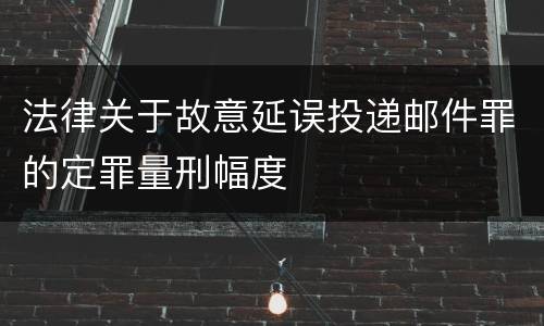 法律关于故意延误投递邮件罪的定罪量刑幅度