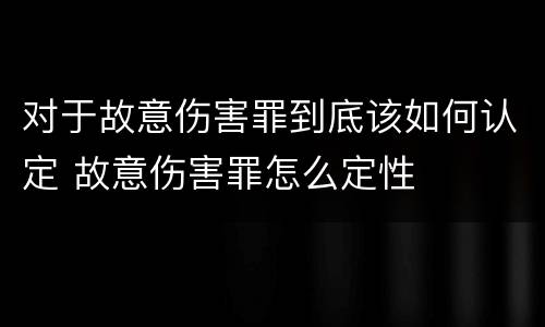 对于故意伤害罪到底该如何认定 故意伤害罪怎么定性
