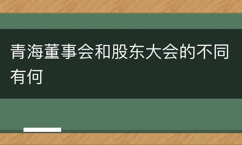 青海董事会和股东大会的不同有何