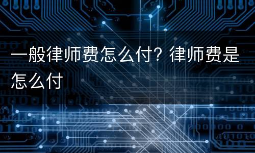 一般律师费怎么付? 律师费是怎么付