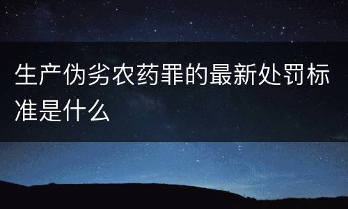 生产伪劣农药罪的最新处罚标准是什么