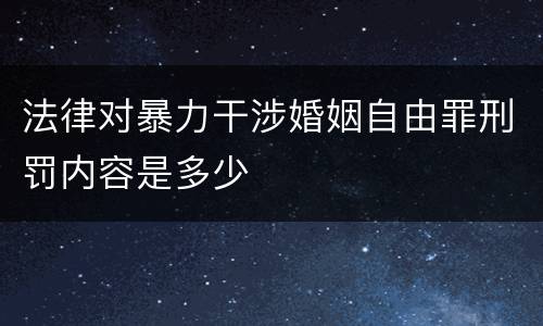 法律对暴力干涉婚姻自由罪刑罚内容是多少