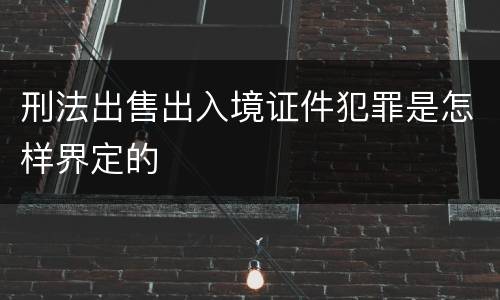 刑法出售出入境证件犯罪是怎样界定的