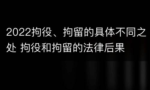2022拘役、拘留的具体不同之处 拘役和拘留的法律后果