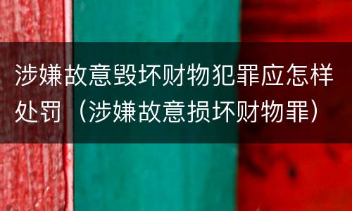 涉嫌故意毁坏财物犯罪应怎样处罚（涉嫌故意损坏财物罪）
