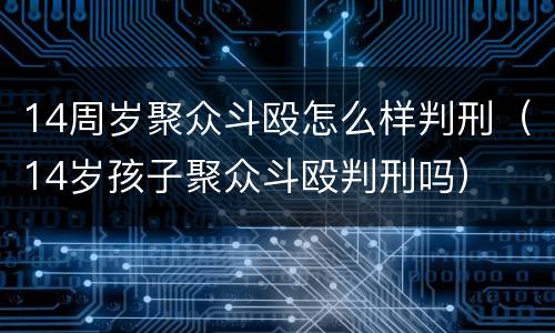 14周岁聚众斗殴怎么样判刑（14岁孩子聚众斗殴判刑吗）
