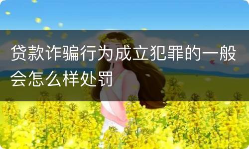 贷款诈骗行为成立犯罪的一般会怎么样处罚