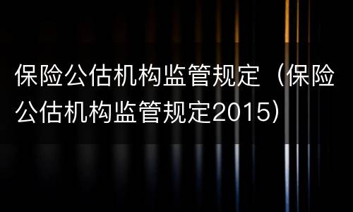 保险公估机构监管规定（保险公估机构监管规定2015）