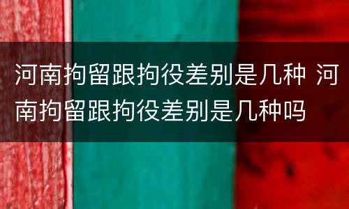 河南拘留跟拘役差别是几种 河南拘留跟拘役差别是几种吗