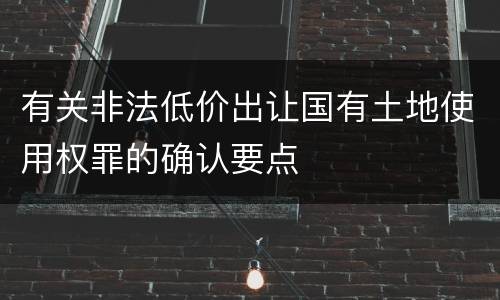 有关非法低价出让国有土地使用权罪的确认要点