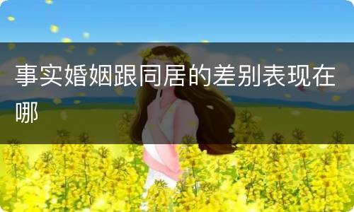 事实婚姻跟同居的差别表现在哪