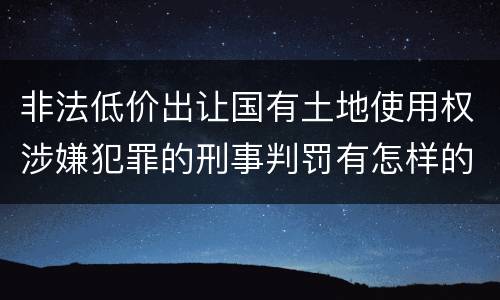 非法低价出让国有土地使用权涉嫌犯罪的刑事判罚有怎样的内容