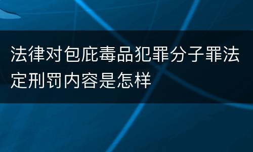 法律对包庇毒品犯罪分子罪法定刑罚内容是怎样