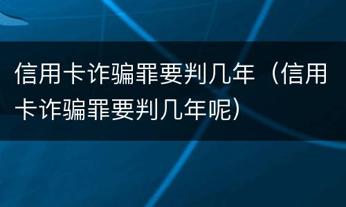 信用卡诈骗罪要判几年（信用卡诈骗罪要判几年呢）