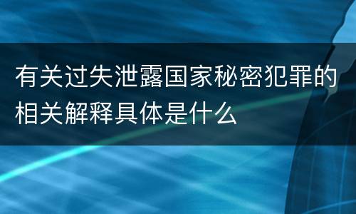 有关过失泄露国家秘密犯罪的相关解释具体是什么
