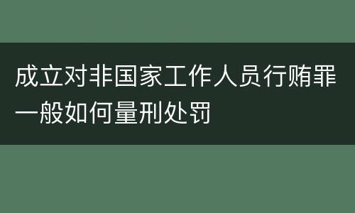 成立对非国家工作人员行贿罪一般如何量刑处罚