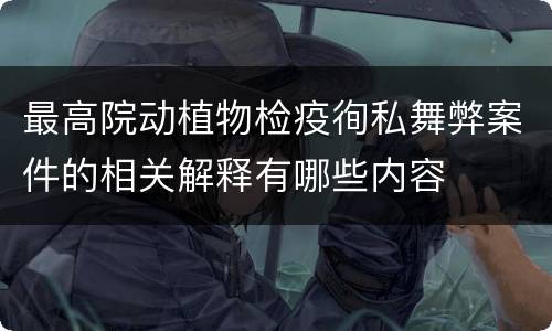 最高院动植物检疫徇私舞弊案件的相关解释有哪些内容