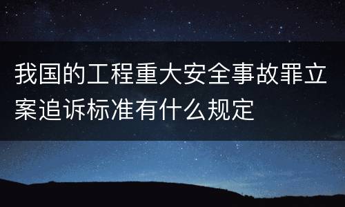 我国的工程重大安全事故罪立案追诉标准有什么规定