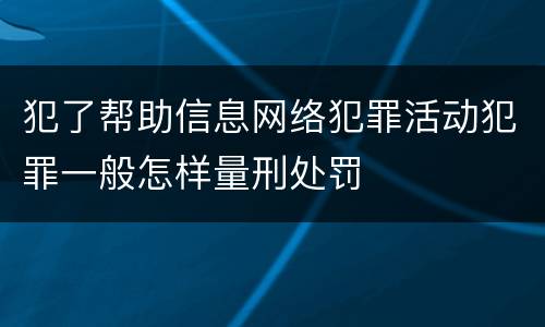 犯了帮助信息网络犯罪活动犯罪一般怎样量刑处罚